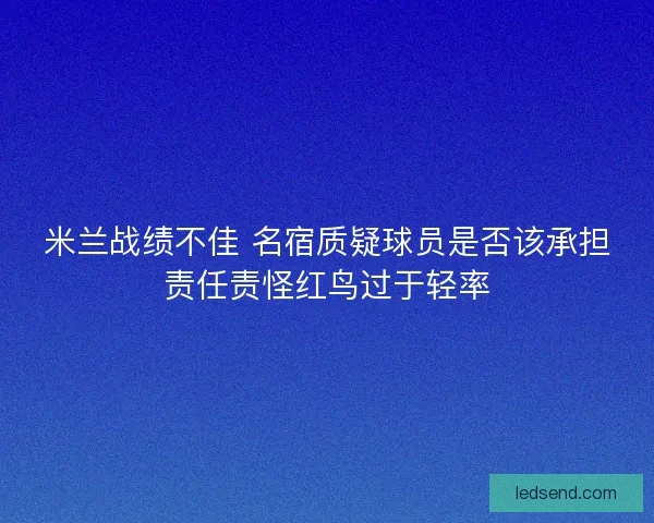 米兰战绩不佳 名宿质疑球员是否该承担责任责怪红鸟过于轻率