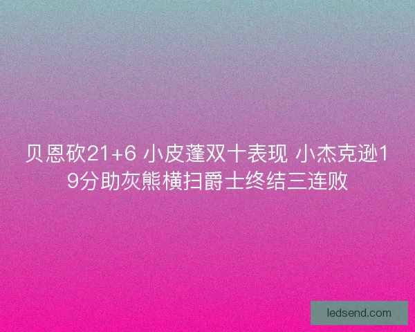贝恩砍21+6 小皮蓬双十表现 小杰克逊19分助灰熊横扫爵士终结三连败