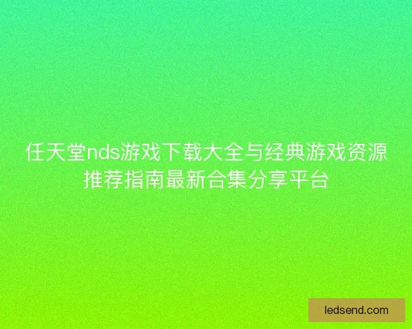 任天堂nds游戏下载大全与经典游戏资源推荐指南最新合集分享平台