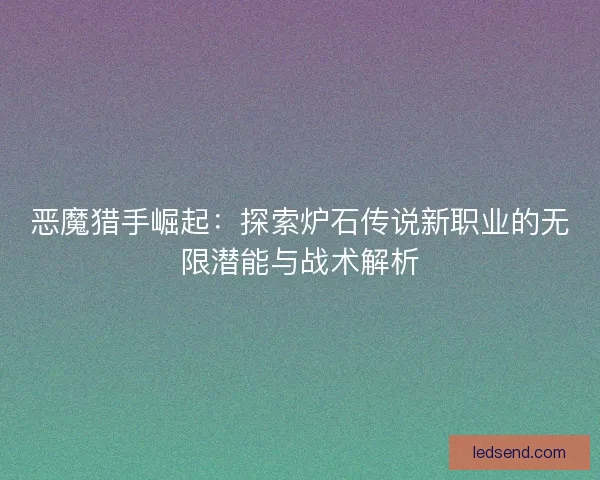 恶魔猎手崛起：探索炉石传说新职业的无限潜能与战术解析