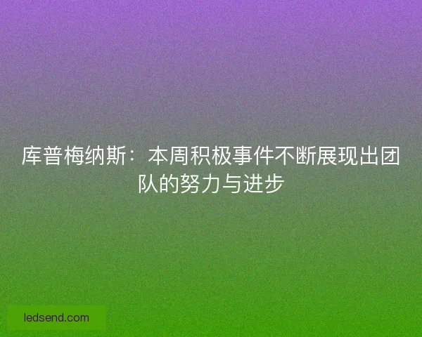 库普梅纳斯：本周积极事件不断展现出团队的努力与进步