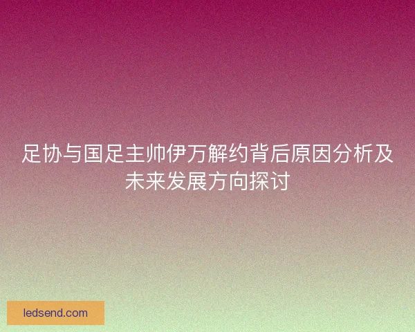 足协与国足主帅伊万解约背后原因分析及未来发展方向探讨