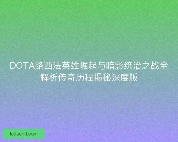 DOTA路西法英雄崛起与暗影统治之战全解析传奇历程揭秘深度版