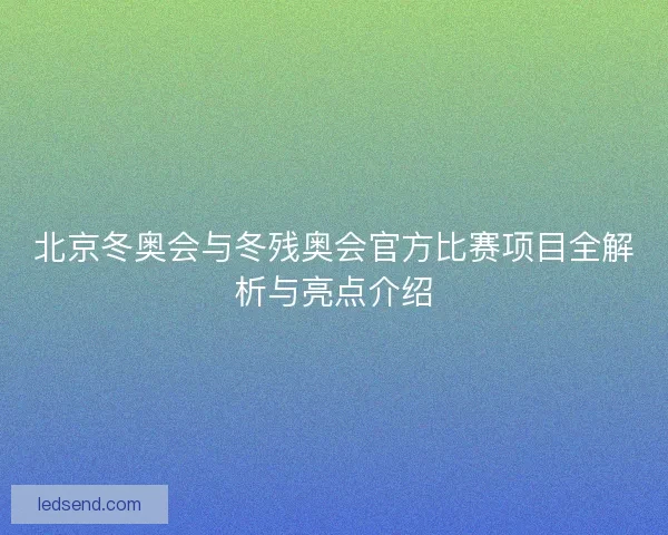 北京冬奥会与冬残奥会官方比赛项目全解析与亮点介绍