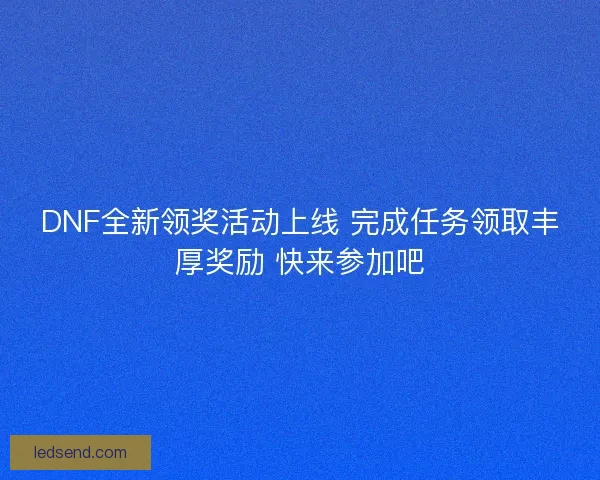 DNF全新领奖活动上线 完成任务领取丰厚奖励 快来参加吧