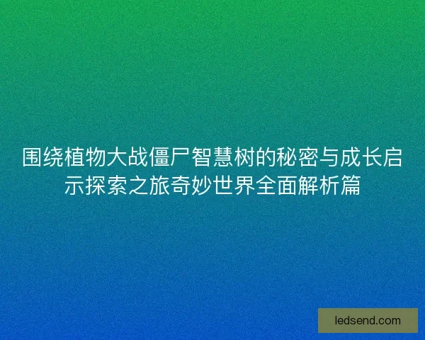 围绕植物大战僵尸智慧树的秘密与成长启示探索之旅奇妙世界全面解析篇
