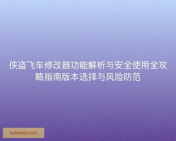 侠盗飞车修改器功能解析与安全使用全攻略指南版本选择与风险防范