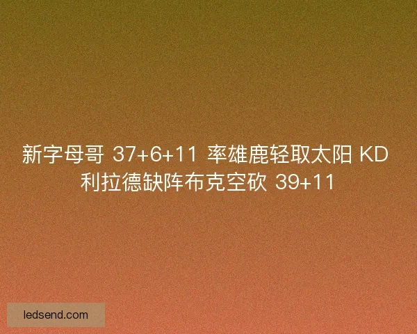 新字母哥 37+6+11 率雄鹿轻取太阳 KD 利拉德缺阵布克空砍 39+11